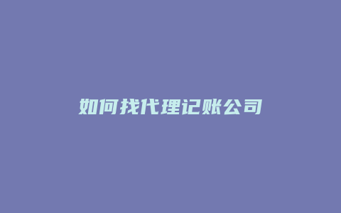 如何找代理记账公司