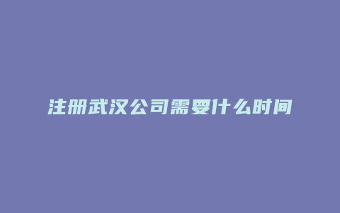 注册武汉公司需要什么时间