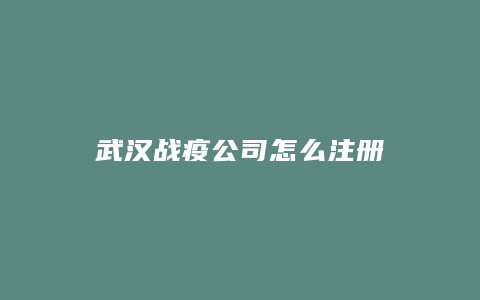 武汉战疫公司怎么注册