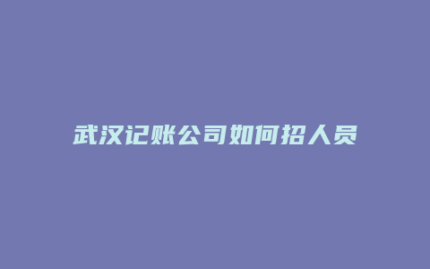 武汉记账公司如何招人员