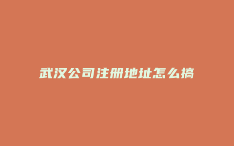 武汉公司注册地址怎么搞