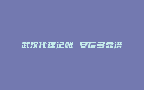 武汉代理记账 安信多靠谱