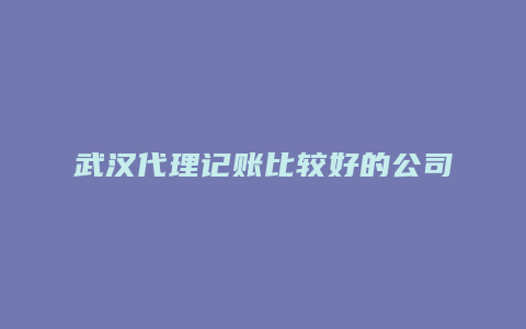 武汉代理记账比较好的公司