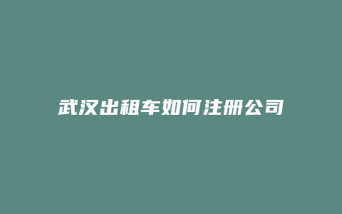 武汉出租车如何注册公司