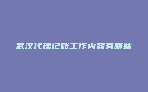 武汉代理记账工作内容有哪些