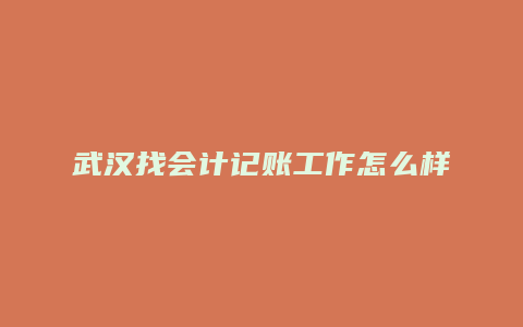 武汉找会计记账工作怎么样