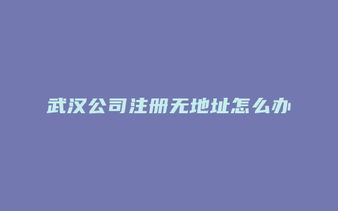 武汉公司注册无地址怎么办