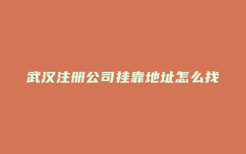 武汉注册公司挂靠地址怎么找