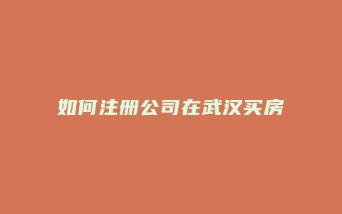 如何注册公司在武汉买房