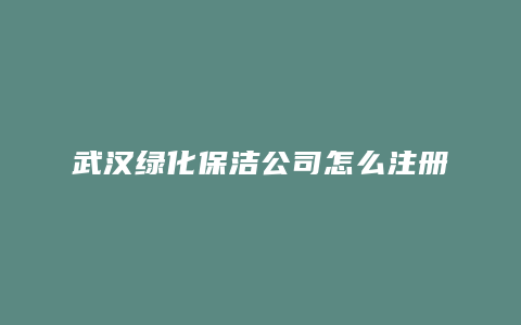 武汉绿化保洁公司怎么注册