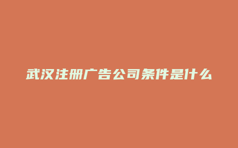 武汉注册广告公司条件是什么